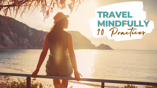 How to Travel with Mindfulness: 10 Practices