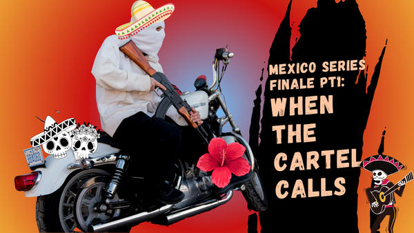 Soulful Travel Mexico:             Series Finale Pt. 1 -                       When the Cartel Calls